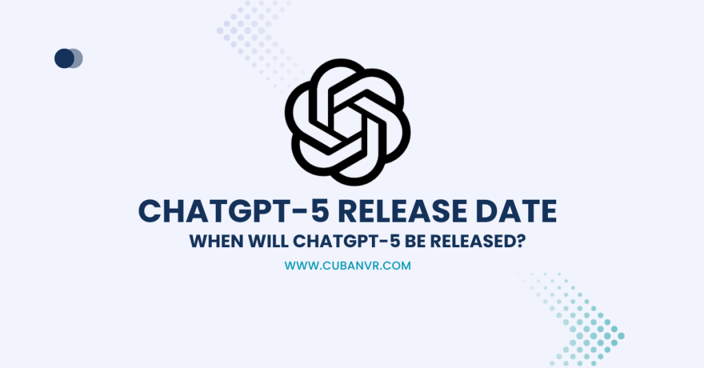 Chat GPT 5 Release Date When will ChatGPT 5 Be Released? Cuban VR