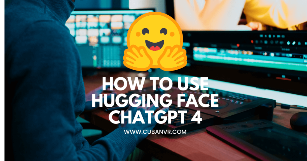 how-to-use-hugging-face-chatgpt-4-cuban-vr