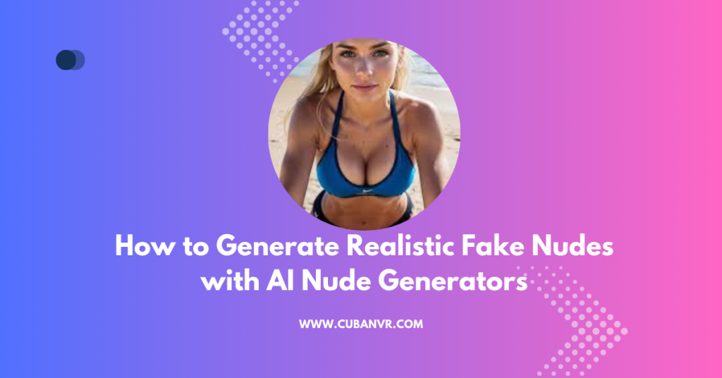 How To Generate Realistic Fake Nudes With Ai Nude Generators Cuban Vr