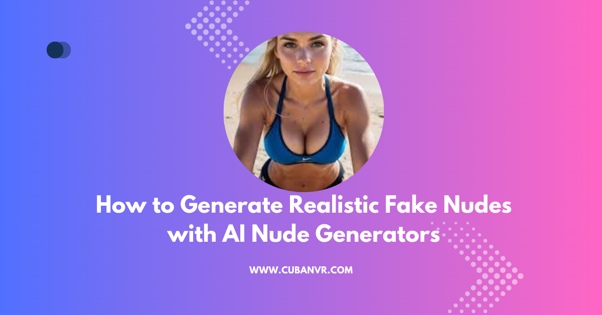 How to Generate Realistic Fake Nudes with AI Nude Generators