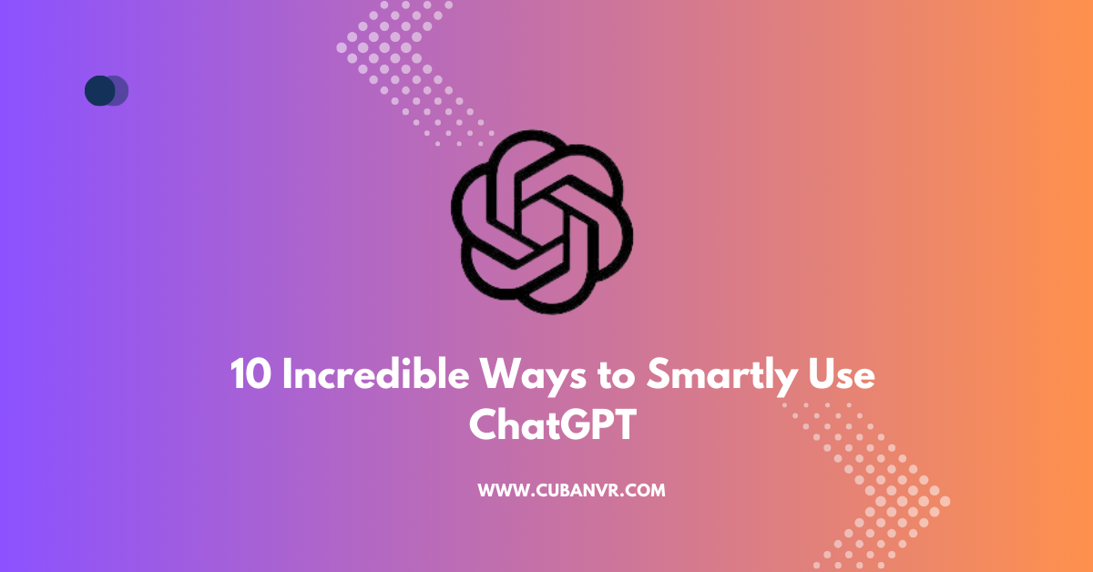 10 Incredible Ways to Smartly Use ChatGPT